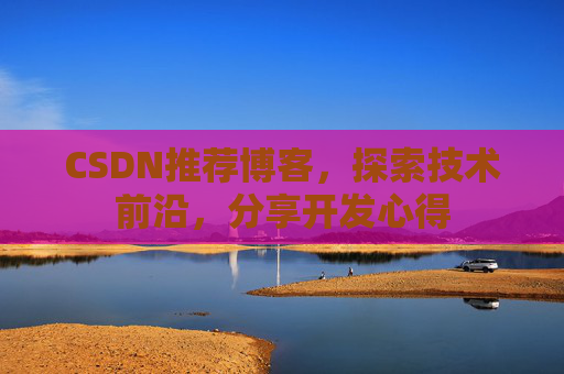 CSDN推荐博客，探索技术前沿，分享开发心得